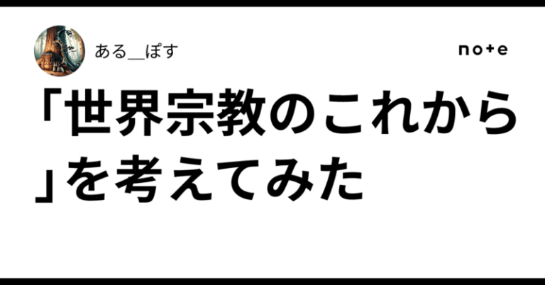「世界宗教のこれから」を考えてみた｜あるぽす